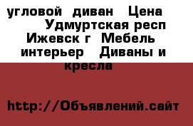 угловой  диван › Цена ­ 6 500 - Удмуртская респ., Ижевск г. Мебель, интерьер » Диваны и кресла   